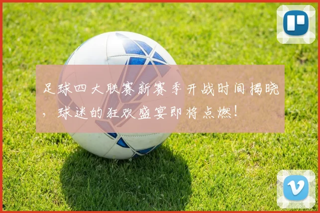 足球四大联赛新赛季开战时间揭晓，球迷的狂欢盛宴即将点燃！