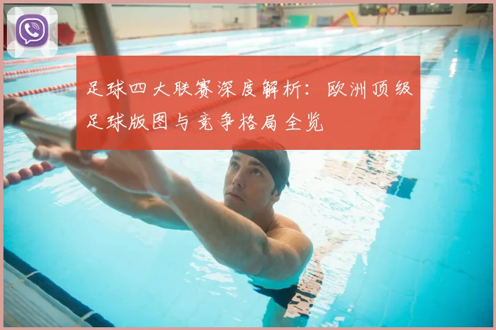 足球四大联赛深度解析:欧洲顶级足球版图与竞争格局全览