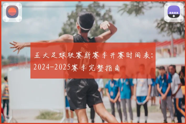 五大足球联赛新赛季开赛时间表:2024-2025赛季完整指南