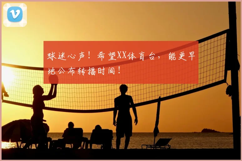球迷心声!希望XX体育台,能更早地公布转播时间!