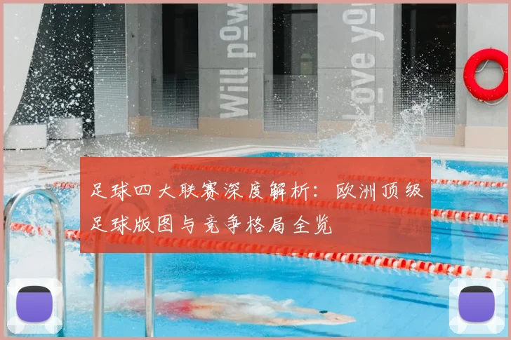 足球四大联赛深度解析：欧洲顶级足球版图与竞争格局全览