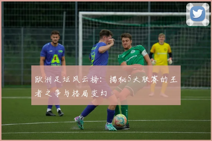 欧洲足坛风云榜:揭秘5大联赛的王者之争与格局变幻