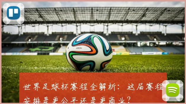 世界足球杯赛程全解析:这届赛程安排是更公平还是更商业?
