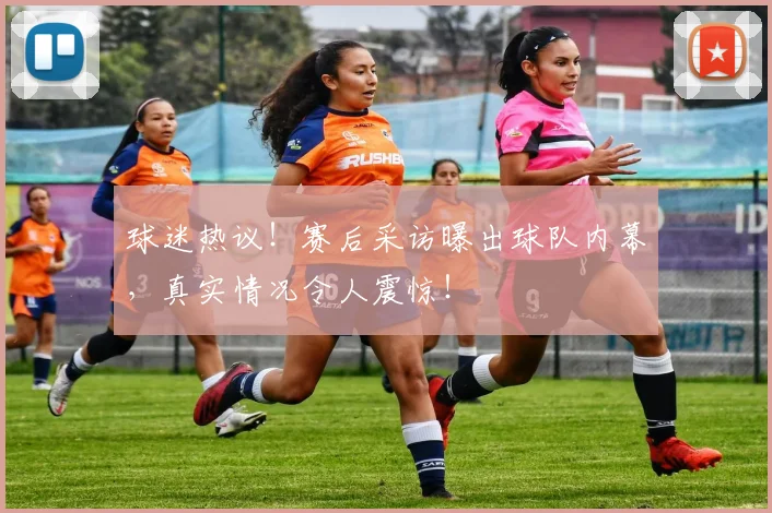 球迷热议！赛后采访曝出球队内幕，真实情况令人震惊！