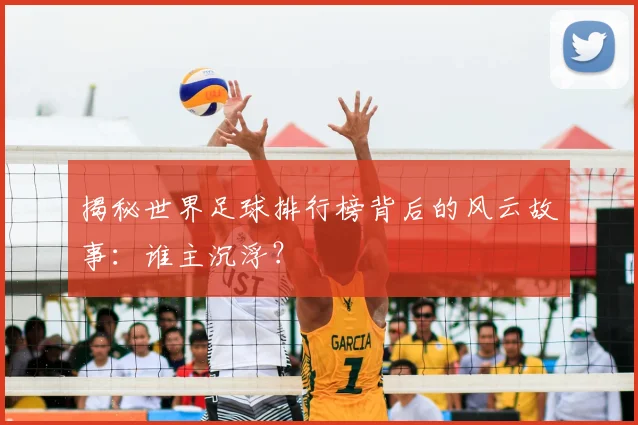 揭秘世界足球排行榜背后的风云故事:谁主沉浮?