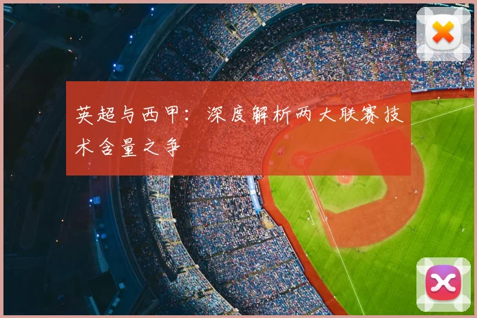 英超与西甲:深度解析两大联赛技术含量之争